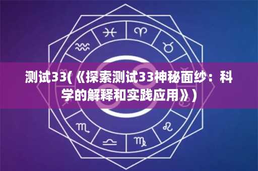 测试33(《探索测试33神秘面纱：科学的解释和实践应用》)