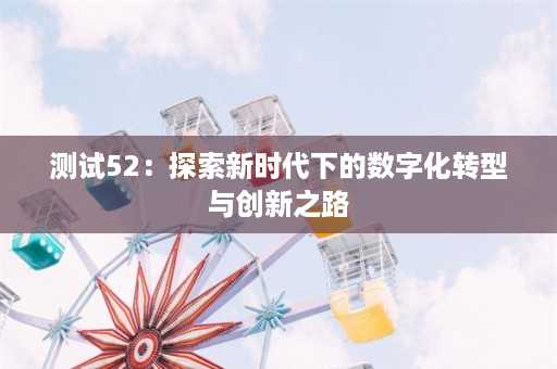 测试52：探索新时代下的数字化转型与创新之路