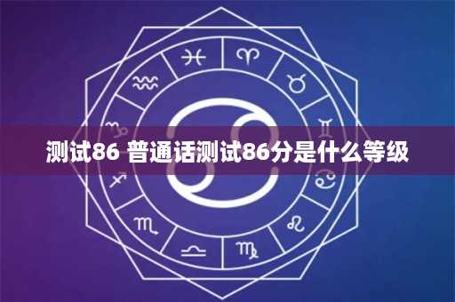 测试86 普通话测试86分是什么等级