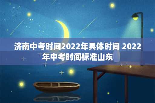 济南中考时间2022年具体时间 2022年中考时间标准山东