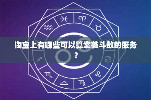 淘宝上有哪些可以算紫薇斗数的服务？