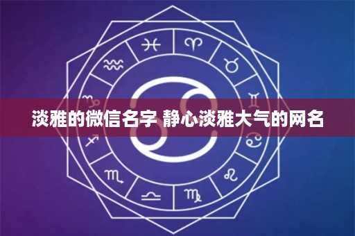 淡雅的微信名字 静心淡雅大气的网名