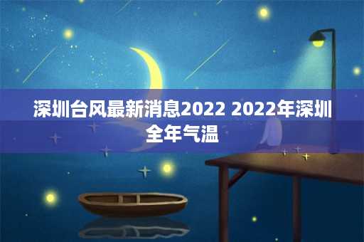 深圳台风最新消息2022 2022年深圳全年气温