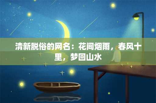 清新脱俗的网名：花间烟雨，春风十里，梦回山水