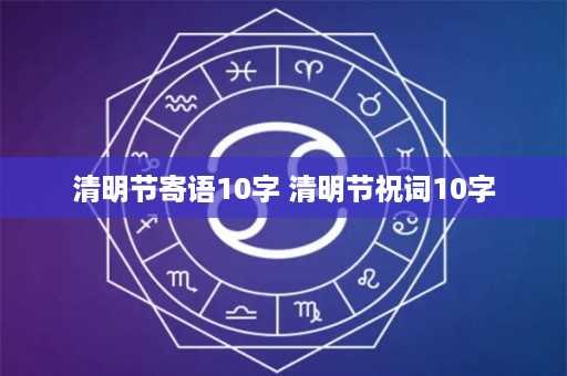 清明节寄语10字 清明节祝词10字