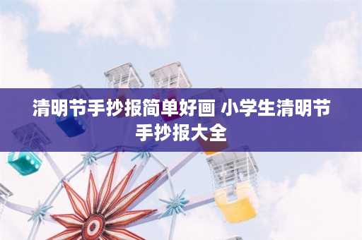 清明节手抄报简单好画 小学生清明节手抄报大全