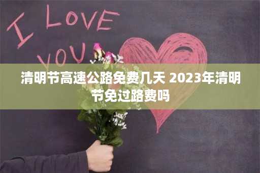 清明节高速公路免费几天 2023年清明节免过路费吗