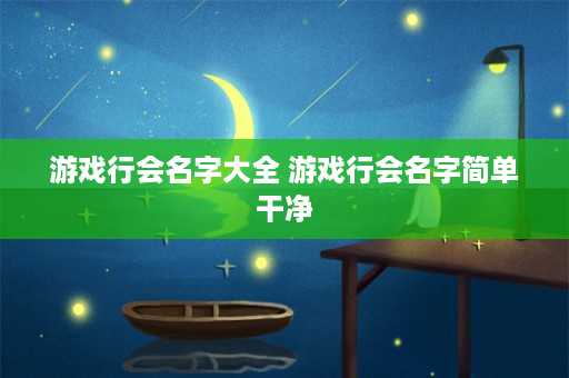 游戏行会名字大全 游戏行会名字简单干净