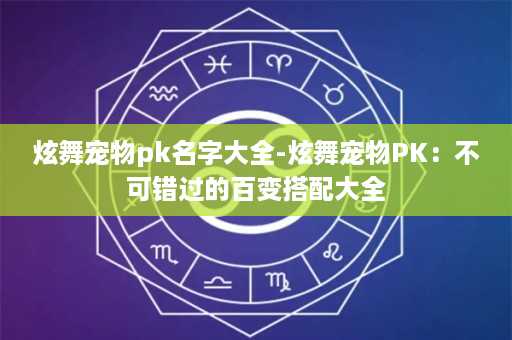 炫舞宠物pk名字大全-炫舞宠物PK：不可错过的百变搭配大全