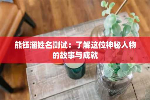 熊钰涵姓名测试：了解这位神秘人物的故事与成就