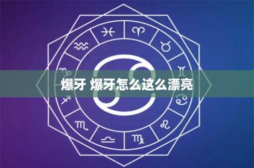 爆牙 爆牙怎么这么漂亮