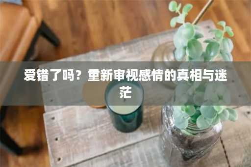 爱错了吗？重新审视感情的真相与迷茫