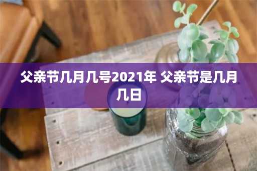 父亲节几月几号2021年 父亲节是几月几日