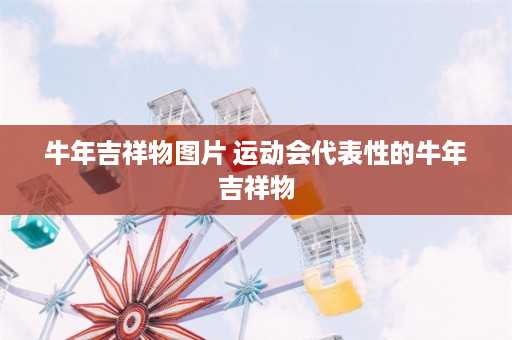 牛年吉祥物图片 运动会代表性的牛年吉祥物