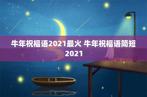 牛年祝福语2021最火 牛年祝福语简短2021