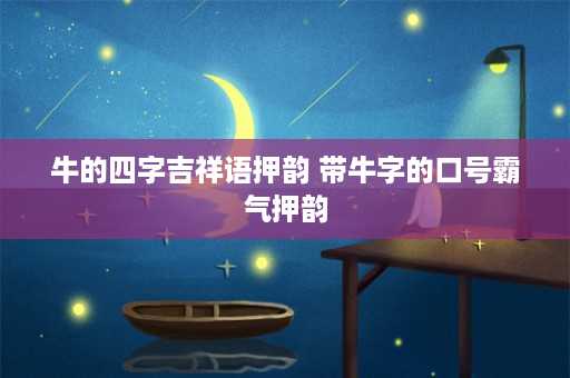 牛的四字吉祥语押韵 带牛字的口号霸气押韵