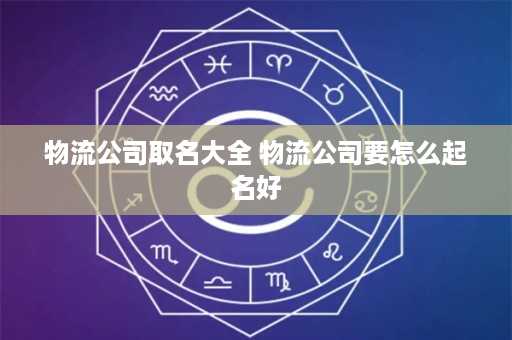 物流公司取名大全 物流公司要怎么起名好