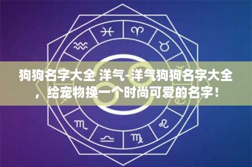 狗狗名字大全 洋气-洋气狗狗名字大全，给宠物换一个时尚可爱的名字！