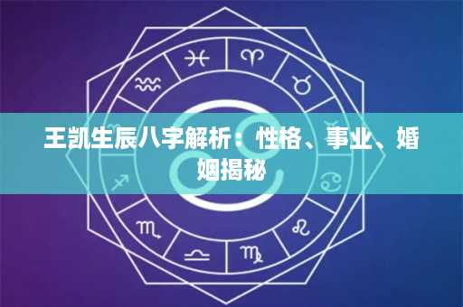 王凯生辰八字解析：性格、事业、婚姻揭秘