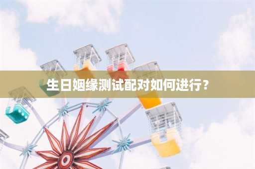 生日姻缘测试配对如何进行？