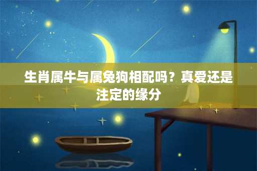 生肖属牛与属兔狗相配吗？真爱还是注定的缘分