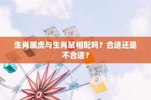 生肖属虎与生肖鼠相配吗？合适还是不合适？