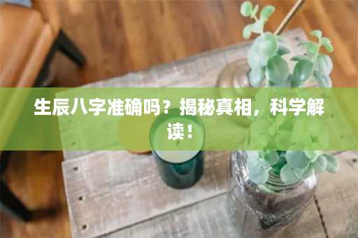 生辰八字准确吗？揭秘真相，科学解读！