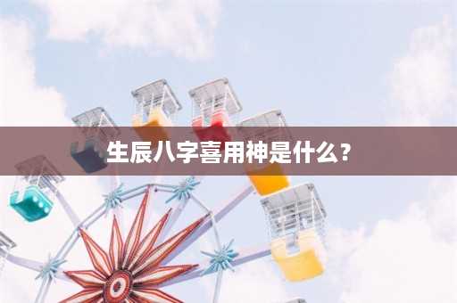 生辰八字喜用神是什么？