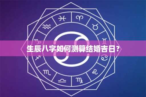 生辰八字如何测算结婚吉日？