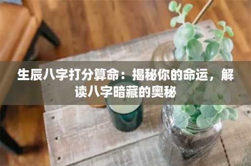 生辰八字打分算命：揭秘你的命运，解读八字暗藏的奥秘