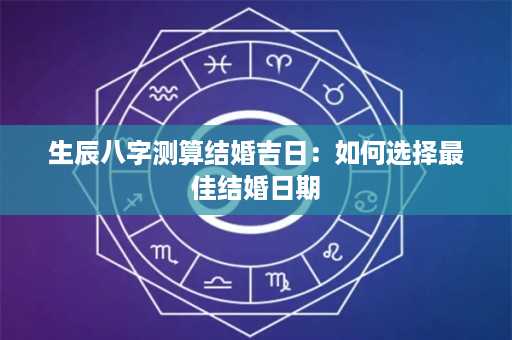 生辰八字测算结婚吉日：如何选择最佳结婚日期