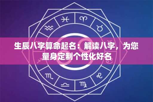 生辰八字算命起名：解读八字，为您量身定制个性化好名