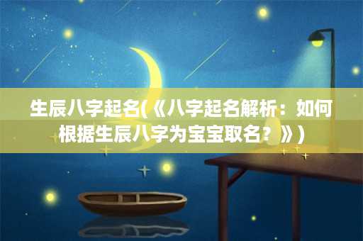 生辰八字起名(《八字起名解析：如何根据生辰八字为宝宝取名？》)