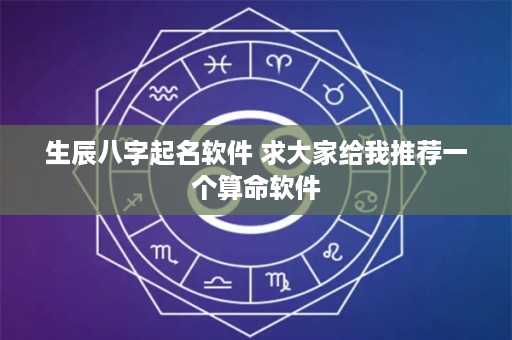 生辰八字起名软件 求大家给我推荐一个算命软件