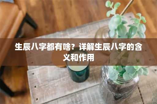 生辰八字都有啥？详解生辰八字的含义和作用