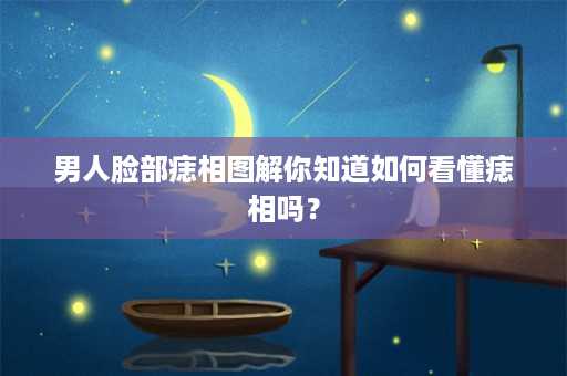 男人脸部痣相图解你知道如何看懂痣相吗？