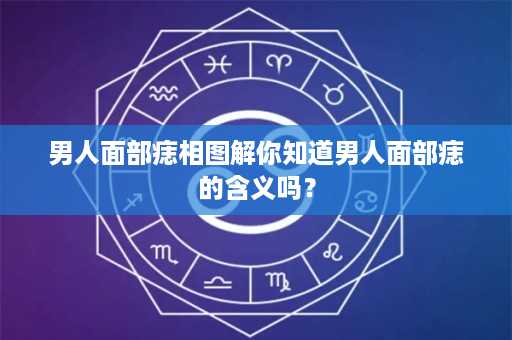 男人面部痣相图解你知道男人面部痣的含义吗？