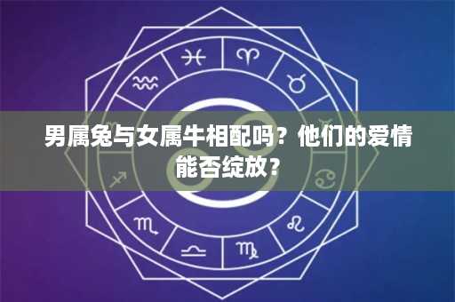 男属兔与女属牛相配吗？他们的爱情能否绽放？