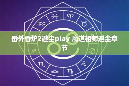 番外香炉2避尘play 魔道祖师避尘章节