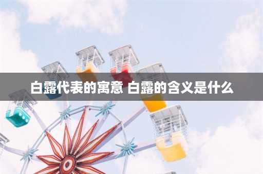 白露代表的寓意 白露的含义是什么