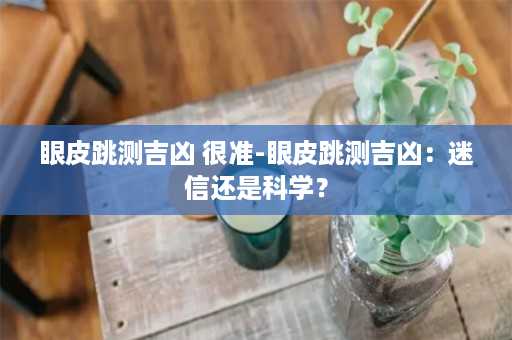 眼皮跳测吉凶 很准-眼皮跳测吉凶：迷信还是科学？