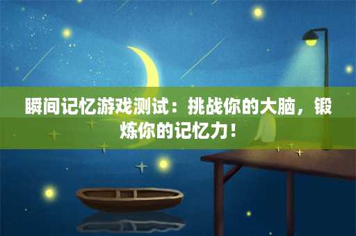 瞬间记忆游戏测试：挑战你的大脑，锻炼你的记忆力！