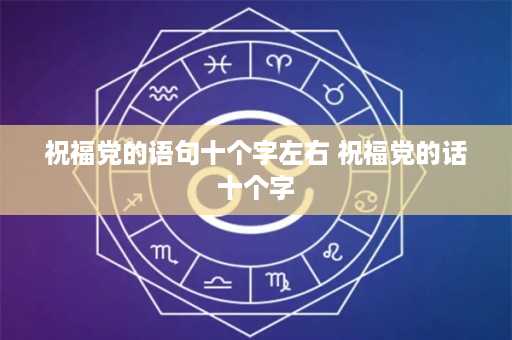 祝福党的语句十个字左右 祝福党的话十个字