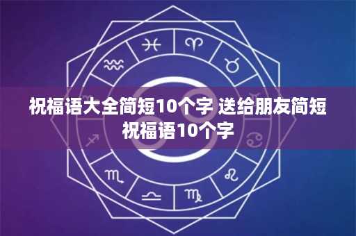 祝福语大全简短10个字 送给朋友简短祝福语10个字