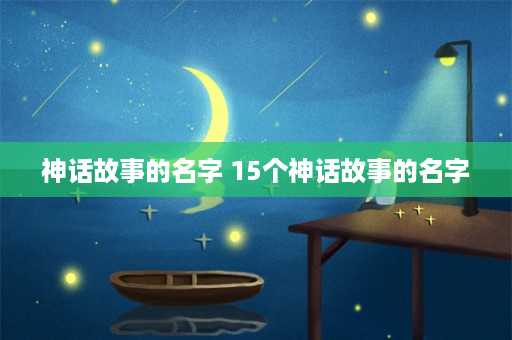 神话故事的名字 15个神话故事的名字