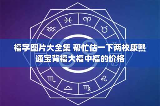 福字图片大全集 帮忙估一下两枚康熙通宝背福大福中福的价格