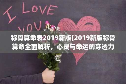 称骨算命表2019新版(2019新版称骨算命全面解析，心灵与命运的穿透力！)