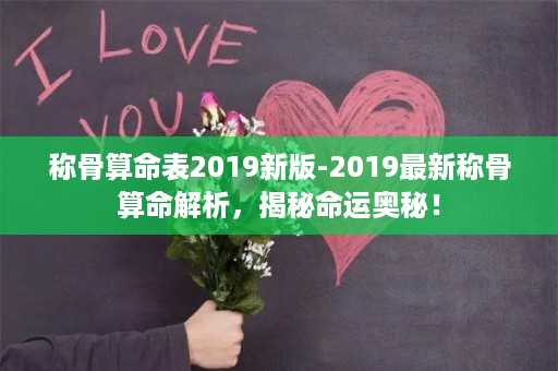 称骨算命表2019新版-2019最新称骨算命解析，揭秘命运奥秘！