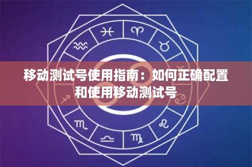 移动测试号使用指南：如何正确配置和使用移动测试号