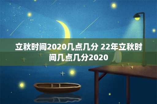 立秋时间2020几点几分 22年立秋时间几点几分2020